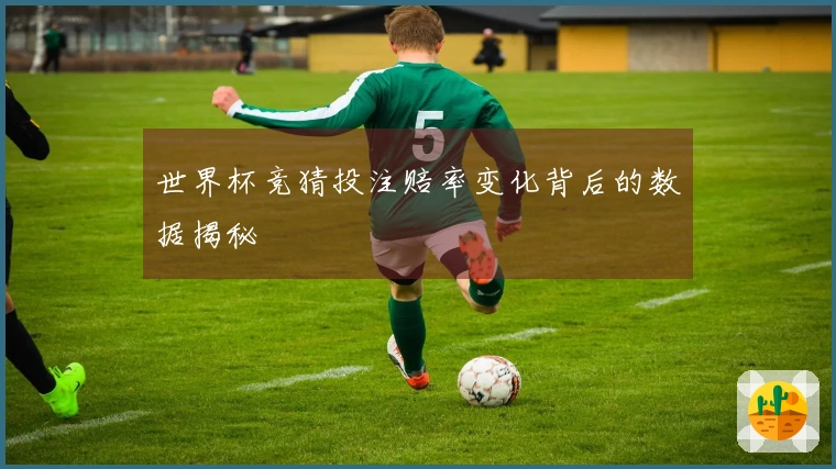 世界杯竞猜投注赔率变化背后的数据揭秘