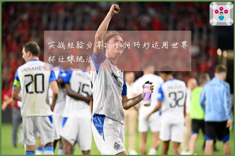 实战经验分享：如何巧妙运用世界杯让球玩法