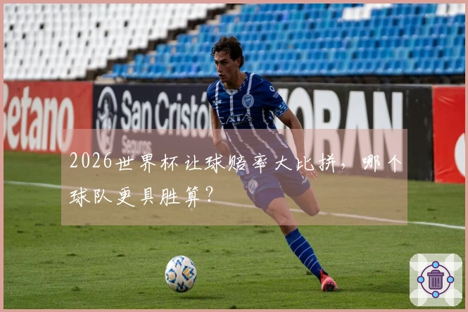 2026世界杯让球赔率大比拼，哪个球队更具胜算？