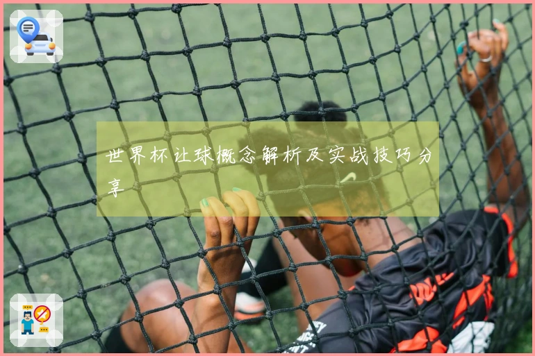世界杯让球概念解析及实战技巧分享